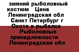 зимний рыболовный костюм › Цена ­ 2 000 - Ленинградская обл., Санкт-Петербург г. Охота и рыбалка » Рыболовные принадлежности   . Ленинградская обл.